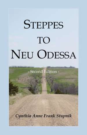 Steppes to Neu Odessa: Germans from Russia Who Settled in Odessa Township, Dakota Territory, 1872-1876, 2nd Edition de Cynthia Anne Frank Stupnik