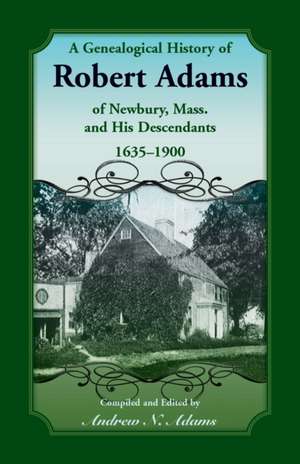 A Genealogical History of Robert Adams of Newbury, Mass., and his Descendants, 1635-1900 de Andrew Adams