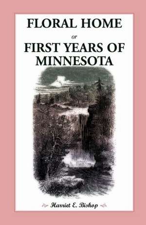 Floral Home: Or, First Years of Minnesota Early Sketches, Later Settlements, and Further Development de Harriet E. Bishop