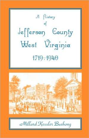 A History of Jefferson County, West Virginia [1719-1940] de Millard Kessler Bushong