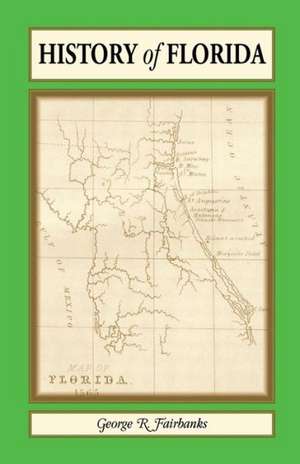 History of Florida: From Its Discovery by Ponce de Leon in 1512 to the Close of the Florida War in 1842 de George R. Fairbanks