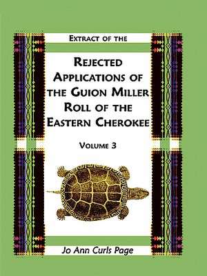 Extract of the Rejected Applications of the Guion Miller Roll of the Eastern Cherokee, Volume 3 de Jo Ann Curls Page