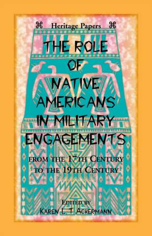 The Role of Native Americans in Military Engagements From the 17th Century to the 19th Century de Karen L. T. Ackermann