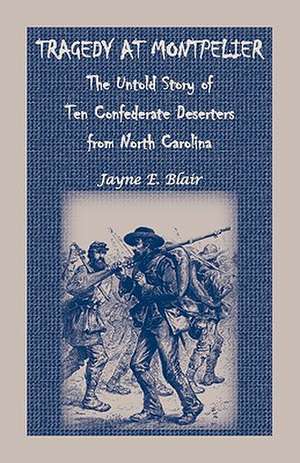 Tragedy at Montpelier: The Untold Story of Ten Confederate Deserters from North Carolina de Jayne E. Blair