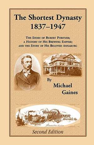 The Shortest Dynasty, 1837-1947. the Story of Robert Portner; A History of His Brewing Empire; And the Story of His Beloved Annaburg. 2nd Edition de Michael Gaines