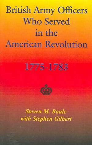 British Army Officers: Who Served in the American Revolution, 1775-1783 de Steven M. Baule