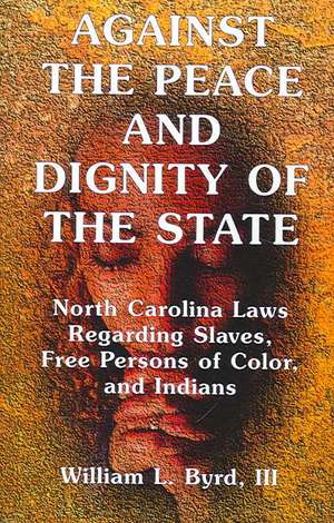 Against the Peace and Dignity of the State: North Carolina Laws Regarding Slaves, Free Persons of Color, and Indians de William L. Byrd