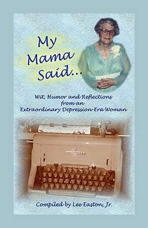 My Mama Said: Wit, Humor and Reflections from an Extraordinary Depression-Era Woman de Lee Easton Jr