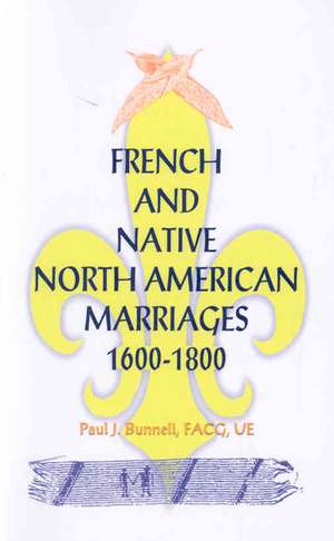 French and Native North American Marriages, 1600-1800 de Paul J. Bunnell