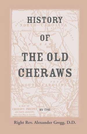 History of the Old Cheraws, Containing an Account of the Aborigines of the Pedee, the First White Settlements, Their Subsequent Progress, Civil Change de Alexander Gregg