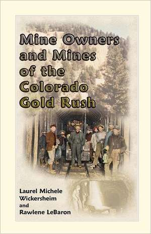 Mine Owners and Mines of the Colorado Gold Rush de Laurel Michele Wickersheim