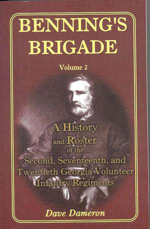 Benning's Brigade: Volume 2, a History and Roster of the Second, Seventeenth, and Twentieth Georgia Volunteer Infantry Regiments de J. David Dameron