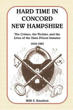 Hard Time in Concord, New Hampshire: The Crimes, the Victims, and the Lives of the State Prison Inmates, 1812-1883 (Book & CD) de MILLI S. Knudsen