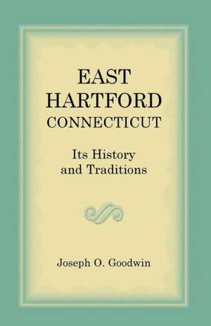 East Hartford: Its History and Traditions de Joseph O. Goodwin