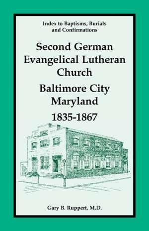 Index to Baptisms, Burials and Confirmations, Second German Evangelical Lutheran Church, Baltimore City, Maryland, 1835-1867 de Gary B. Ruppert