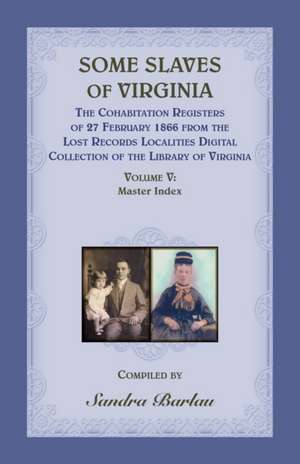 Some Slaves of Virginia The Cohabitation Registers of 27 February 1866 from the Lost Records Localities Digital Collection of the Library of Virginia, Volume V de Sandra Barlau