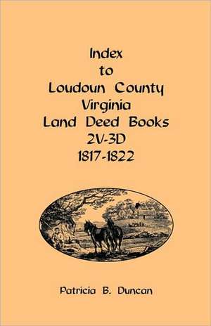 Index to Loudoun County, Virginia Land Deed Books, 2v-3D 1817-1822 de Patricia B. Duncan