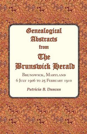 Genealogical Abstracts from the Brunswick Herald. Brunswick, Maryland, 6 July 1906 to 25 February 1910 de Patricia B. Duncan