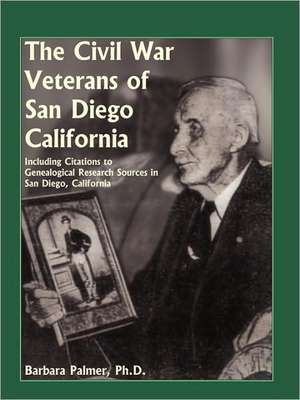 The Civil War Veterans of San Diego: Including Citations to Genealogical Research Sources in San Diego, California de Barbara Palmer