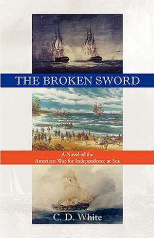 The Broken Sword, a Novel of the American War for Independence at Sea de C. D. White