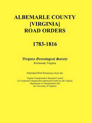 Albemarle County [Virginia] Road Orders, 1783-1816. Published with Permission from the Virginia Transportation Research Council (a Cooperative Organiz de Virginia Genealogical Society