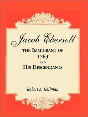 Jacob Ebersoll, the Immigrant of 1763, and His Descendants de Robert A. Heilman