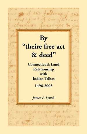 By Theire Free ACT & Deed: Connecticut's Land Relationship with Indian Tribes, 1496-2003 de James P. Lynch