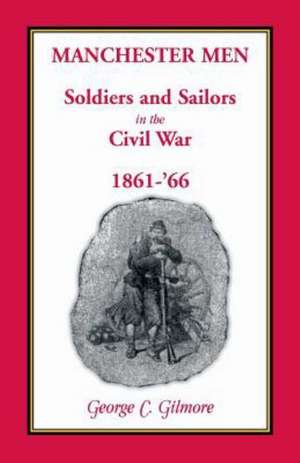 Manchester Men; Soldiers and Sailors in the Civil War, 1861-'66 de George C. Gilmore