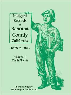 Indigent Records in Sonoma County, California 1878 to 1926, Volume 1: The Indigents de Sonoma County Genealogical Society Inc