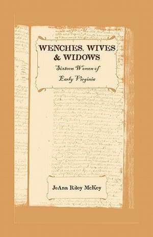 Wenches, Wives and Widows: Sixteen Women of Early Virginia de Joann Riley McKey