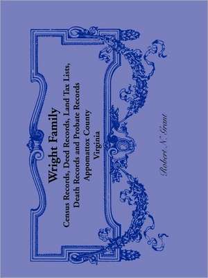 Wright Family Records: Appomattox County, Virginia, Census Records, Deed Records, Land Tax Lists, Death Records, Probate Records de Robert N. Grant