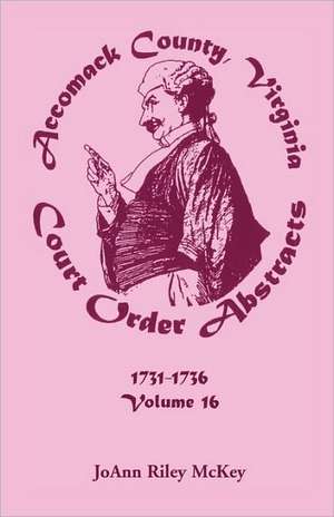 Accomack County, Virginia Court Order Abstracts, Volume 16: 1731-1736 de Joann Riley McKey