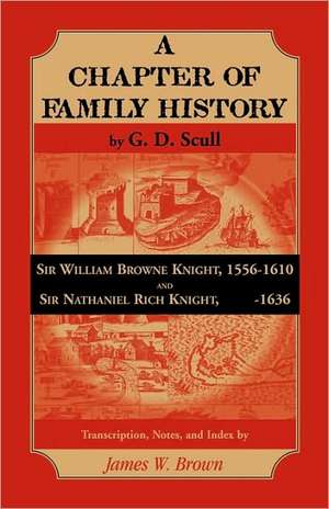 Scull's "A Chapter of Family History: Sir William Brown Knight, 1556-1610 and Sir Nathaniel Rich Knight, -1636. Transcription, Notes and Index by de James Brown