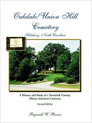 Oakdale/Union Hill Cemetery, Salisbury, North Carolina. a History and Study of a Twentieth Century African American Cemetery, Second Edition de Reginald W. Brown