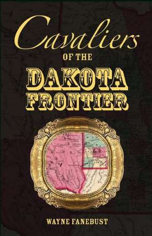 Cavaliers of the Dakota Frontier de Wayne Fanebust