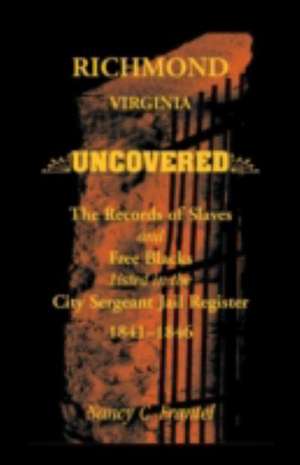 Richmond, Virginia Uncovered: The Records of Slave and Free Blacks Listed in the City Sergeant Jail Register, 1841-1846 de Nancy C. Frantel