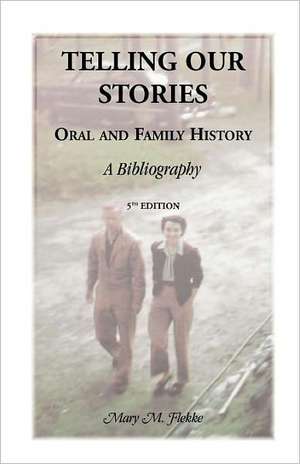 Telling Our Stories, Oral and Family History: A Bibliography, 5th Edition de Mary M. Flekke