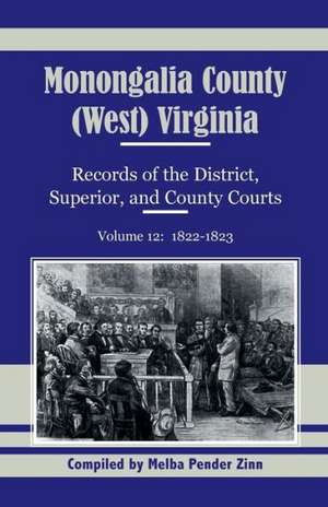 Monongalia County, (West) Virginia, Records of the District, Superior and County Courts, Volume 12: 1822-1823 de Melba Pender Zinn