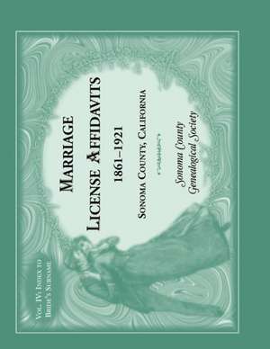 Marriages License Affidavits, 1861-1921, Sonoma County, California: Volume 4 de Sonoma Co Genealogical Society