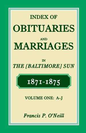 Index of Obituaries and Marriages of the (Baltimore) Sun, 1871-1875, A-J de Francis P. O'Neill