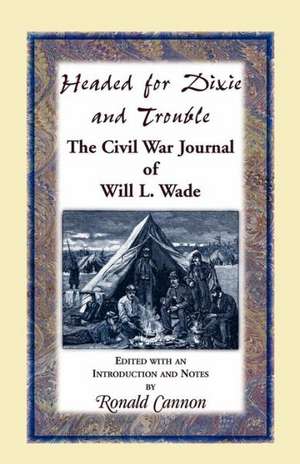 Headed for Dixie and Trouble: The Civil War Journal of Will L.Wade de Ronald Cannon