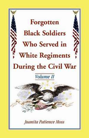 Forgotten Black Soldiers Who Served in White Regiments During the Civil War: Volume II de Juanita Patience Moss