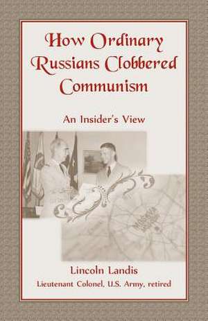 How Ordinary Russians Clobbered Communism: An Insider's View de Lincoln Landis