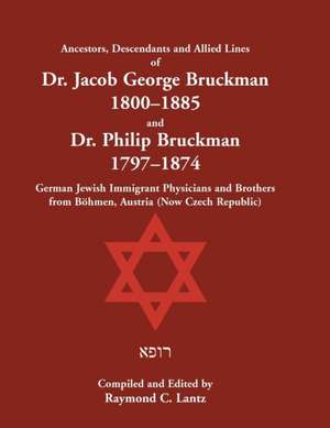 Ancestors, Descendants & Allied Lines of Dr. Jacob George Bruckman 1800-1885 & Dr. Philip Bruckman 1797-1874 , German Jewish Immigrant Physicians and Brothers from Böhmen, Austria (now Czech Republic) de Raymond Lantz