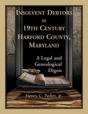 Insolvent Debtors in 19th Century Harford County, Maryland de Henry C. Peden