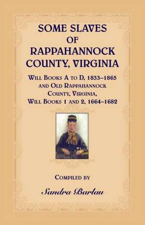 Some Slaves of Rappahannock County, Virginia Will Books A to D, 1833-1865 and Old Rappahannock County, Virginia Will Books 1 and 2, 1664-1682 de Sandra Barlau