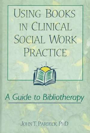 Using Books in Clinical Social Work Practice: A Guide to Bibliotherapy de Jean A. Pardeck