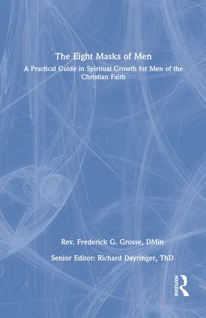 The Eight Masks of Men: A Practical Guide in Spiritual Growth for Men of the Christian Faith de Frederick Grosse