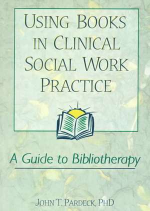 Using Books in Clinical Social Work Practice: A Guide to Bibliotherapy de Jean A. Pardeck