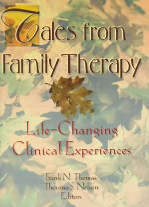 Tales from Family Therapy: Life-Changing Clinical Experiences de Thorana S. Nelson